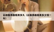 云端服务器租用多久（云服务器租用多少钱一年）