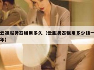 云端服务器租用多久（云服务器租用多少钱一年）