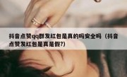 抖音点赞qq群发红包是真的吗安全吗（抖音点赞发红包是真是假?）