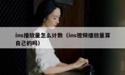 ins播放量怎么计数（ins视频播放量算自己的吗）