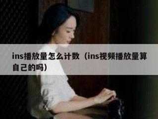 ins播放量怎么计数（ins视频播放量算自己的吗）