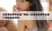 抖音赞免费平台推广网站（抖音赞免费平台推广网站是真的吗）
