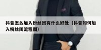 抖音怎么加入粉丝团有什么好处（抖音如何加入粉丝团流程图）