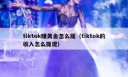 tiktok赚美金怎么提（tiktok的收入怎么提现）