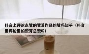 抖音上评论点赞的赞算作品的赞吗知乎（抖音里评论里的赞算总赞吗）