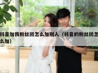抖音加我粉丝团怎么加别人（抖音的粉丝团怎么加）