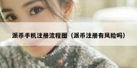 派币手机注册流程图（派币注册有风险吗）
