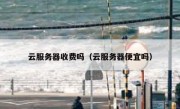 云服务器收费吗（云服务器便宜吗）