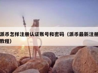 派币怎样注册认证账号和密码（派币最新注册教程）