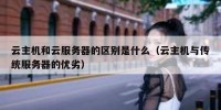 云主机和云服务器的区别是什么（云主机与传统服务器的优劣）
