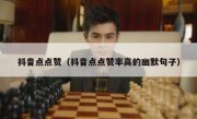 抖音点点赞（抖音点点赞率高的幽默句子）