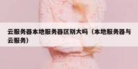 云服务器本地服务器区别大吗（本地服务器与云服务）