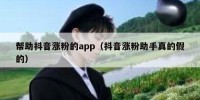 帮助抖音涨粉的app（抖音涨粉助手真的假的）