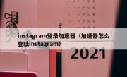 instagram登录加速器（加速器怎么登陆instagram）