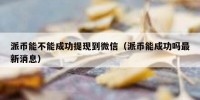 派币能不能成功提现到微信（派币能成功吗最新消息）