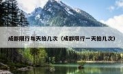 成都限行每天拍几次（成都限行一天拍几次）