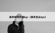 派币如何开通kyc（派币怎么kyc）