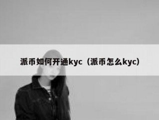 派币如何开通kyc（派币怎么kyc）