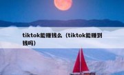 tiktok能赚钱么（tiktok能赚到钱吗）