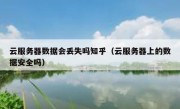 云服务器数据会丢失吗知乎（云服务器上的数据安全吗）