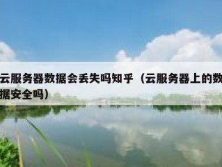 云服务器数据会丢失吗知乎（云服务器上的数据安全吗）