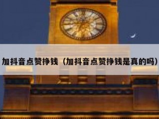 加抖音点赞挣钱（加抖音点赞挣钱是真的吗）