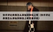 快手评论表情怎么添加到微信上呢（快手评论表情怎么添加到微信上呢苹果手机）