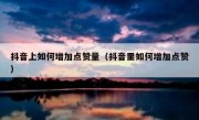 抖音上如何增加点赞量（抖音里如何增加点赞）