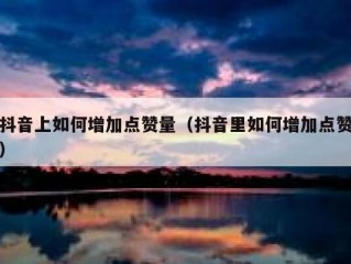 抖音上如何增加点赞量（抖音里如何增加点赞）