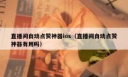 直播间自动点赞神器ios（直播间自动点赞神器有用吗）