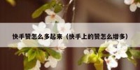 快手赞怎么多起来（快手上的赞怎么增多）
