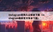 instagram官网入口安卓下载（instagram最新官方安卓下载）
