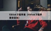 tiktok下载苹果（tiktok下载苹果安装包）