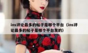 ins评论最多的帖子是哪个平台（ins评论最多的帖子是哪个平台发的）