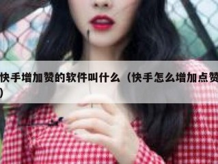 快手增加赞的软件叫什么（快手怎么增加点赞）