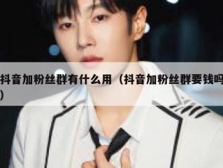 抖音加粉丝群有什么用（抖音加粉丝群要钱吗）