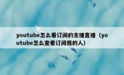 youtube怎么看订阅的主播直播（youtube怎么查看订阅我的人）