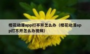 樱花动漫app打不开怎么办（樱花动漫app打不开怎么办视频）