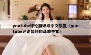 youtube评论翻译成中文设置（youtube评论如何翻译成中文）