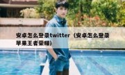 安卓怎么登录twitter（安卓怎么登录苹果王者荣耀）