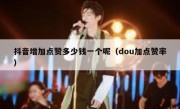抖音增加点赞多少钱一个呢（dou加点赞率）
