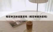 樱花锁怎样设置密码（樱花锁更改密码）