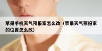 苹果手机天气预报家怎么改（苹果天气预报家的位置怎么改）