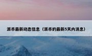 派币最新动态信息（派币的最新5天内消息）