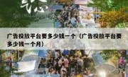 广告投放平台要多少钱一个（广告投放平台要多少钱一个月）