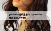 youtube播放量收入（youtube播放量收入计算）