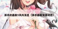 派币的最新5天内消息（派币最新交易动态）
