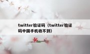 twitter验证码（twitter验证码中国手机收不到）