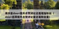 用抖音dou+提升点赞评论还是增加粉丝（dou+选择提升点赞评论量还是粉丝量）