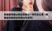 美国服务器ip地址和端口一样吗怎么看（美国服务器地址和端口及密码）